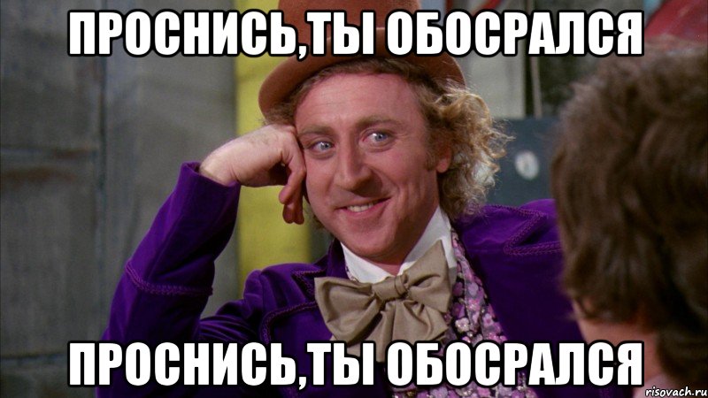 Проснись,ты обосрался Проснись,ты обосрался, Мем Ну давай расскажи (Вилли Вонка)