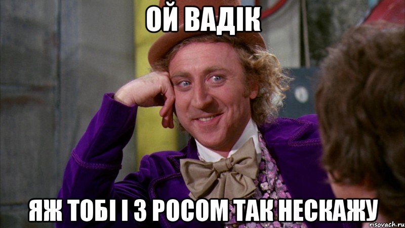 Ой вадік Яж тобі і з росом так нескажу, Мем Ну давай расскажи (Вилли Вонка)