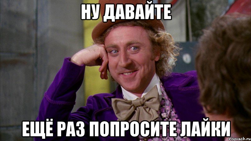 ну давайте ещё раз попросите лайки, Мем Ну давай расскажи (Вилли Вонка)
