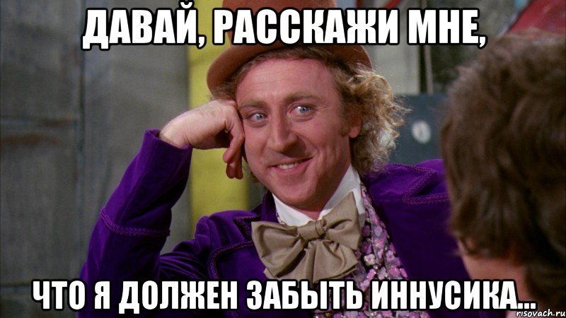 Давай, расскажи мне, что я должен забыть Иннусика…, Мем Ну давай расскажи (Вилли Вонка)