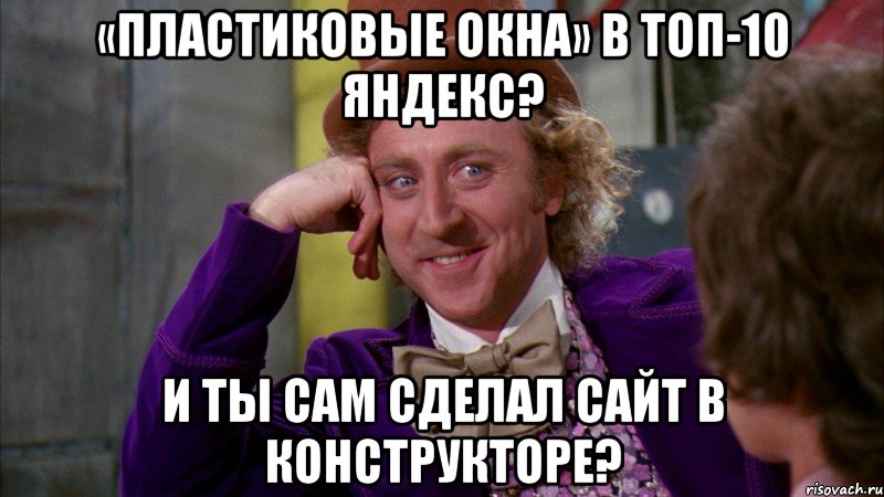 «Пластиковые окна» в ТОП-10 Яндекс? И ты сам сделал сайт в конструкторе?, Мем Ну давай расскажи (Вилли Вонка)