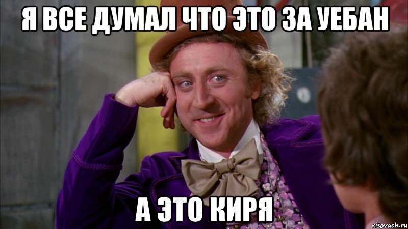Я все думал что это за уебан а это Киря, Мем Ну давай расскажи (Вилли Вонка)