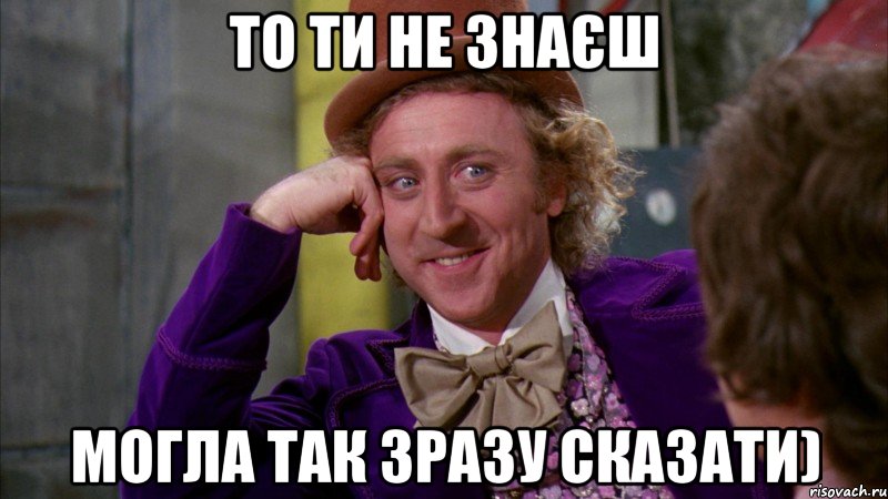 то ти не знаєш могла так зразу сказати), Мем Ну давай расскажи (Вилли Вонка)