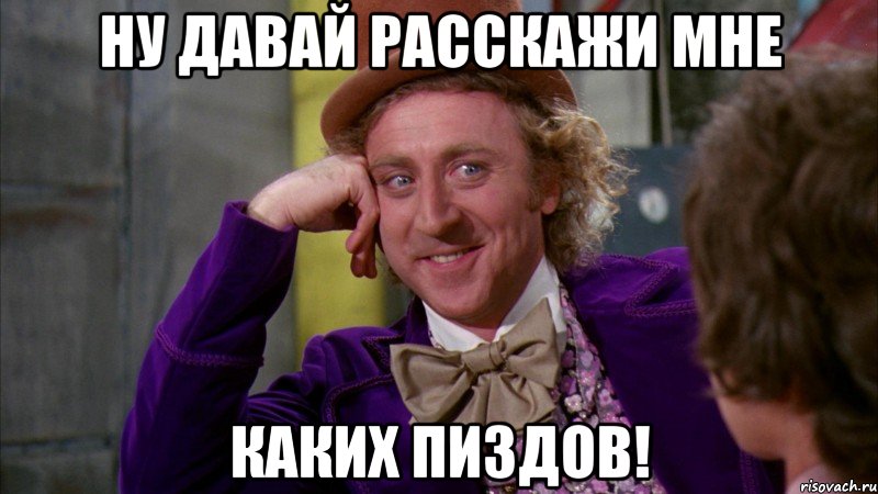 ну давай расскажи мне каких пиздов!, Мем Ну давай расскажи (Вилли Вонка)