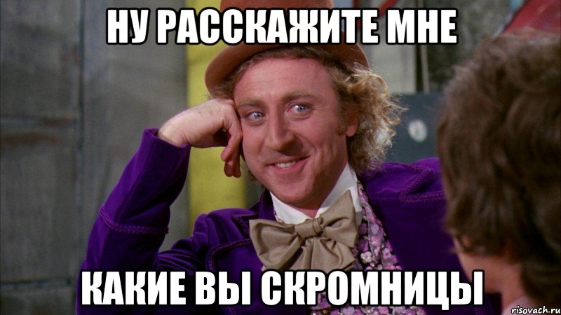 НУ РАССКАЖИТЕ МНЕ КАКИЕ ВЫ СКРОМНИЦЫ, Мем Ну давай расскажи (Вилли Вонка)