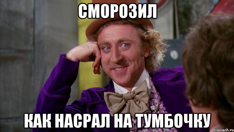 Сморозил Как Насрал на тумбочку, Мем Ну давай расскажи (Вилли Вонка)