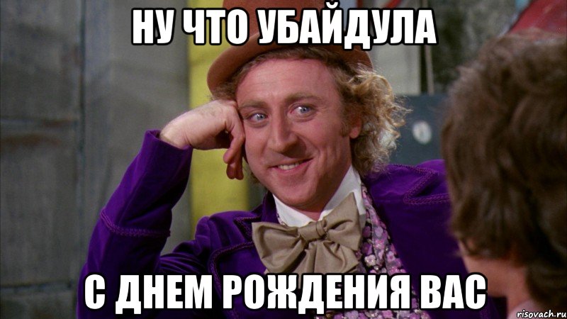 ну что убайдула с днем рождения вас, Мем Ну давай расскажи (Вилли Вонка)