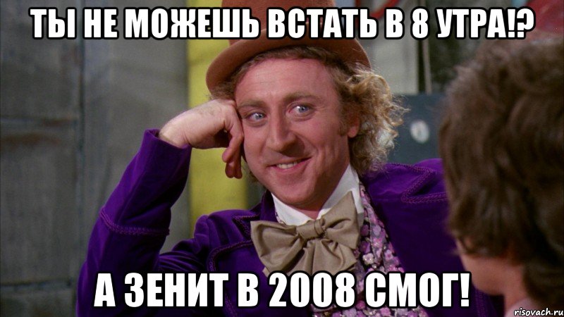 ты не можешь встать в 8 утра!? а Зенит в 2008 смог!, Мем Ну давай расскажи (Вилли Вонка)
