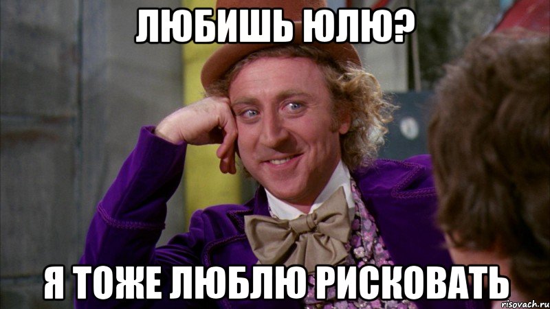 Любишь Юлю? я тоже люблю рисковать, Мем Ну давай расскажи (Вилли Вонка)