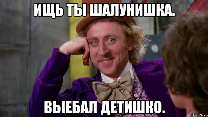 Ищь ты шалунишка. Выебал детишко., Мем Ну давай расскажи (Вилли Вонка)