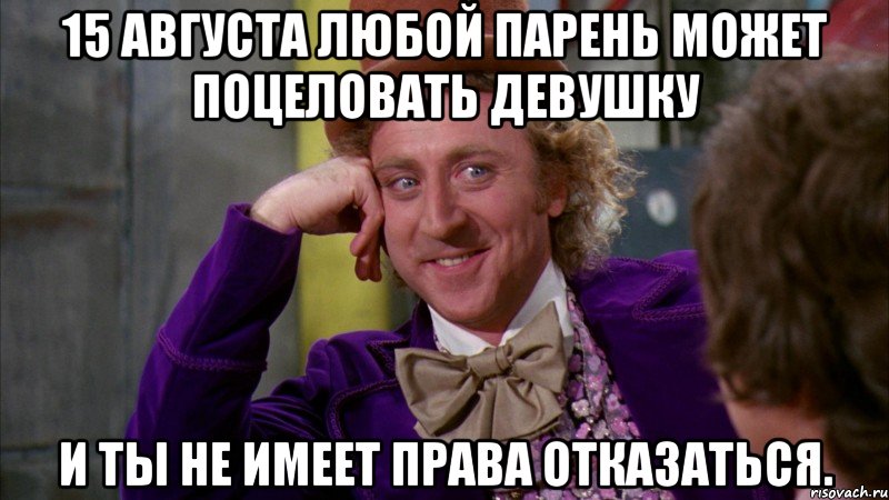 15 августа любой парень может поцеловать девушку И ты не имеет права отказаться., Мем Ну давай расскажи (Вилли Вонка)