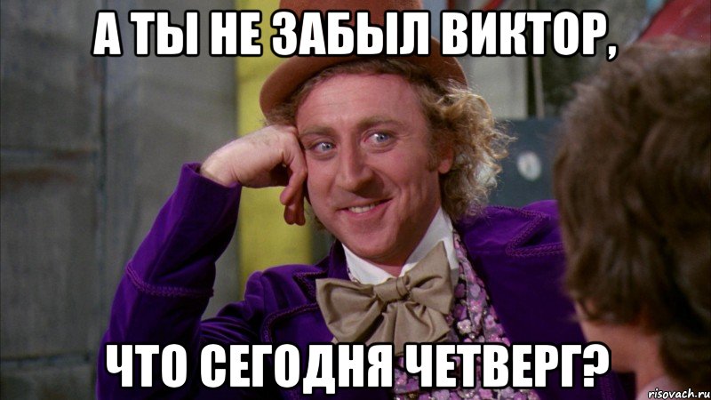 а ты не забыл Виктор, ЧТО СЕГОДНЯ ЧЕТВЕРГ?, Мем Ну давай расскажи (Вилли Вонка)