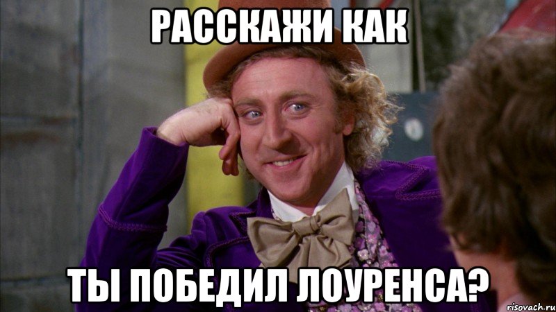 Расскажи как ты победил Лоуренса?, Мем Ну давай расскажи (Вилли Вонка)