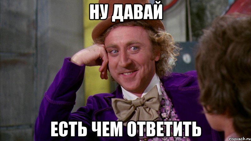 Ну давай Есть чем ответить, Мем Ну давай расскажи (Вилли Вонка)