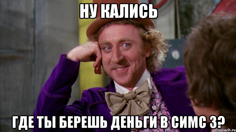 Ну кались где ты берешь деньги в симс 3?, Мем Ну давай расскажи (Вилли Вонка)