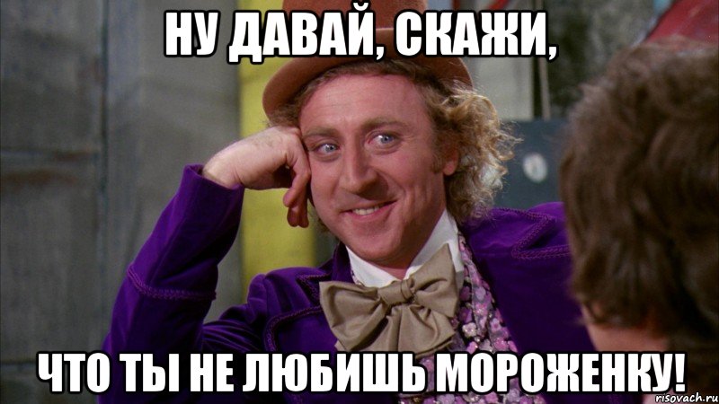 Ну давай, скажи, что ты не любишь мороженку!, Мем Ну давай расскажи (Вилли Вонка)