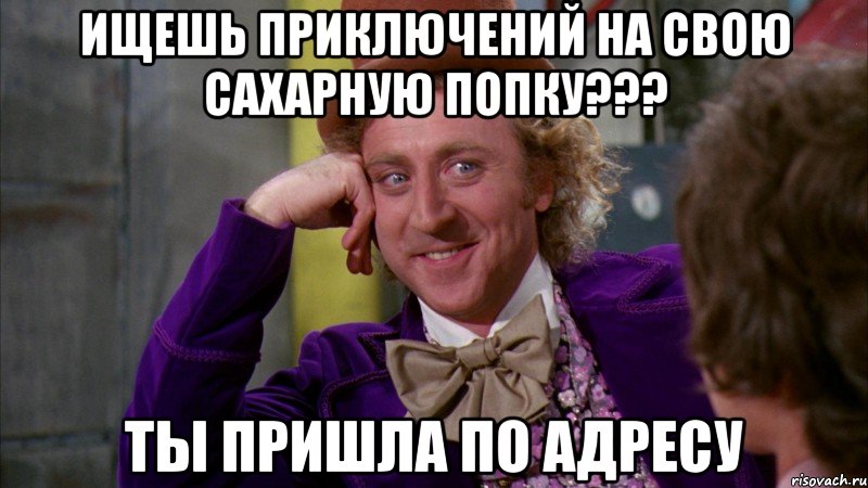 ищешь приключений на свою сахарную попку??? ты пришла по адресу, Мем Ну давай расскажи (Вилли Вонка)