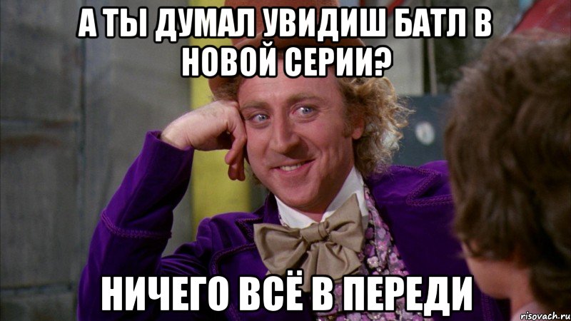 А ты думал увидиш батл в новой серии? Ничего всё в переди, Мем Ну давай расскажи (Вилли Вонка)