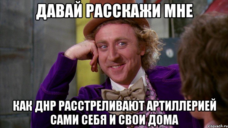 Давай расскажи мне как ДНР расстреливают артиллерией сами себя и свои дома, Мем Ну давай расскажи (Вилли Вонка)