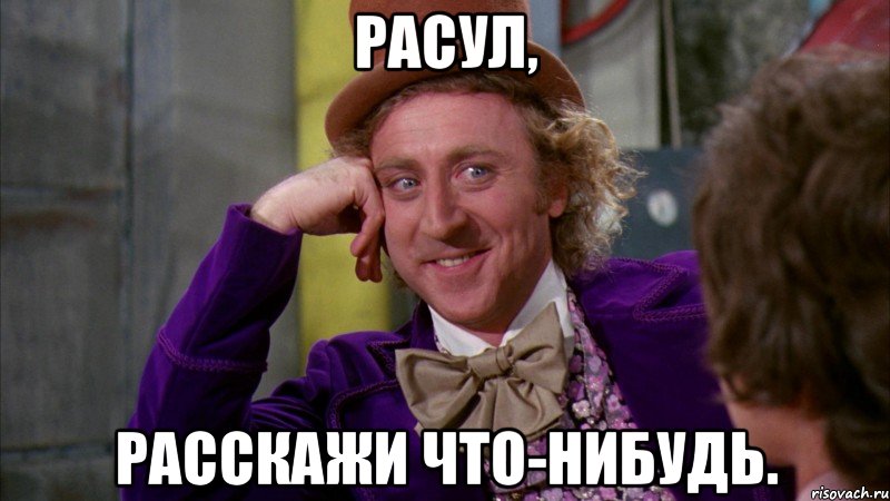 Расул, Расскажи что-нибудь., Мем Ну давай расскажи (Вилли Вонка)