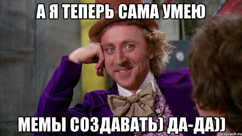 а я теперь сама умею мемы создавать) да-да)), Мем Ну давай расскажи (Вилли Вонка)