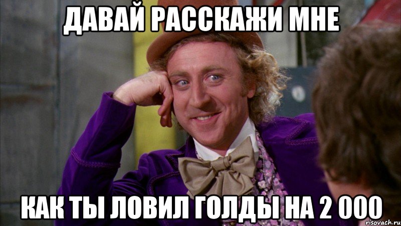 Давай расскажи мне как ты ловил голды на 2 000, Мем Ну давай расскажи (Вилли Вонка)