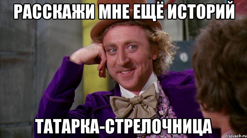Расскажи мне ещё историй татарка-стрелочница, Мем Ну давай расскажи (Вилли Вонка)
