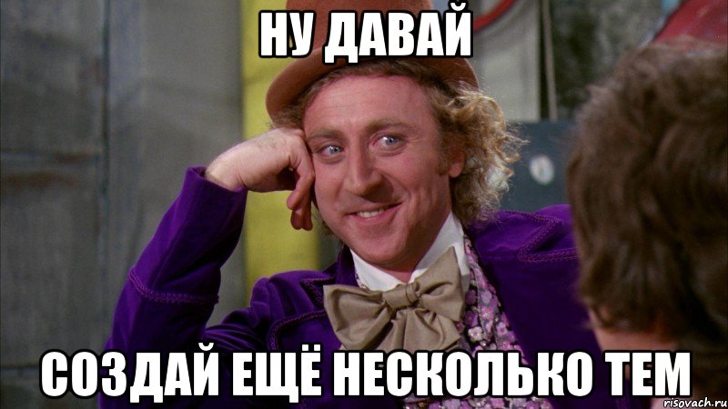 Ну давай Создай ещё несколько тем, Мем Ну давай расскажи (Вилли Вонка)