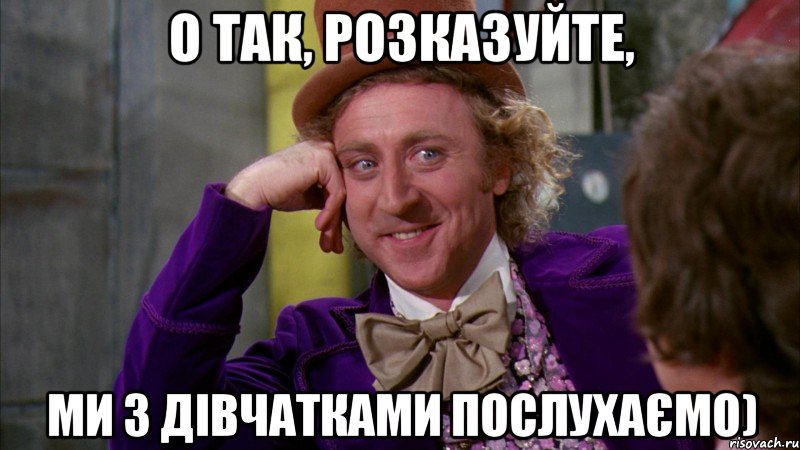 О так, розказуйте, ми з дівчатками послухаємо), Мем Ну давай расскажи (Вилли Вонка)
