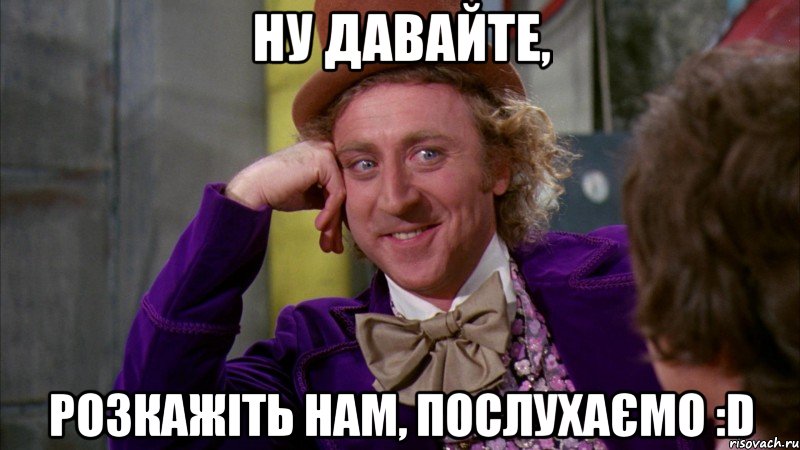 ну давайте, розкажіть нам, послухаємо :D, Мем Ну давай расскажи (Вилли Вонка)