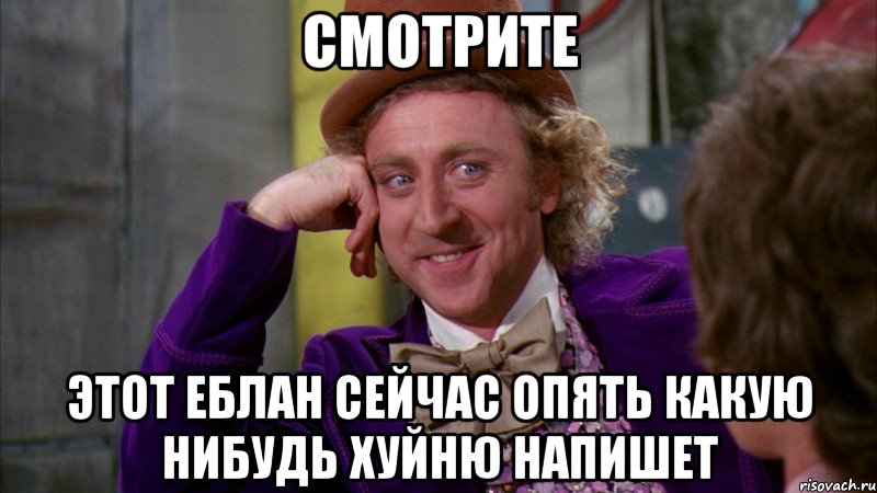 Смотрите этот еблан сейчас опять какую нибудь хуйню напишет, Мем Ну давай расскажи (Вилли Вонка)