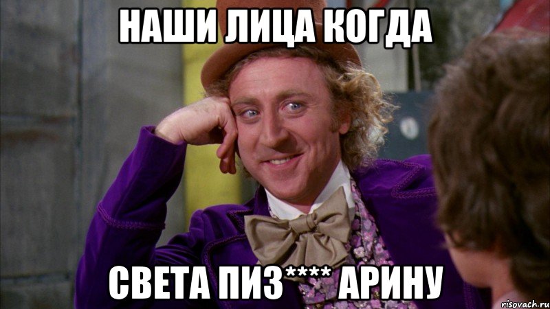 Наши лица когда Света Пиз**** Арину, Мем Ну давай расскажи (Вилли Вонка)