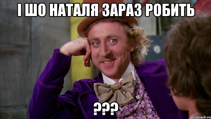 і шо наталя зараз робить ???, Мем Ну давай расскажи (Вилли Вонка)