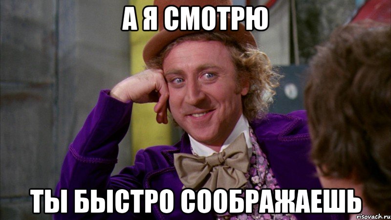 А я смотрю Ты быстро соображаешь, Мем Ну давай расскажи (Вилли Вонка)