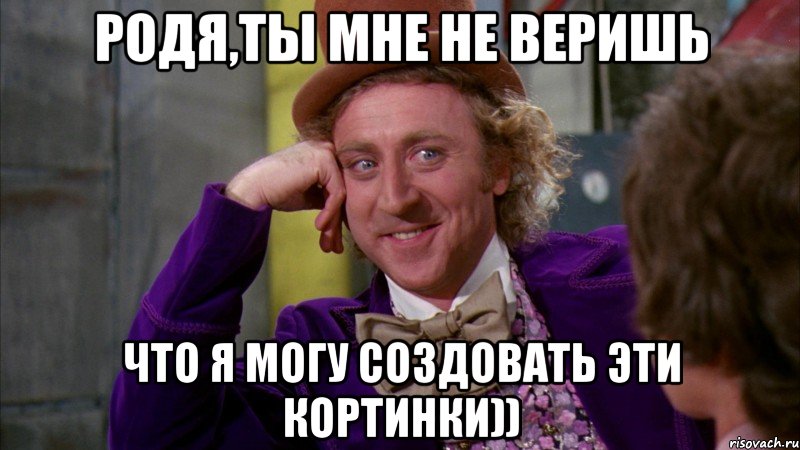 родя,ты мне не веришь что я могу создовать эти кортинки)), Мем Ну давай расскажи (Вилли Вонка)