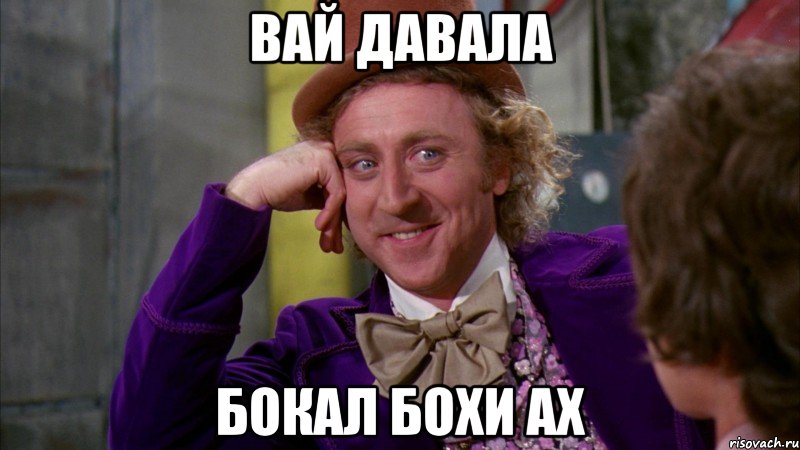 Вай давала Бокал бохи ах, Мем Ну давай расскажи (Вилли Вонка)