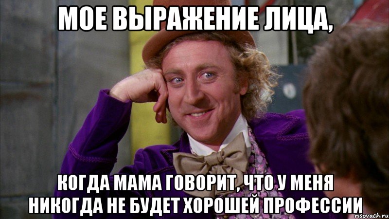 Мое выражение лица, когда мама говорит, что у меня никогда не будет хорошей профессии, Мем Ну давай расскажи (Вилли Вонка)
