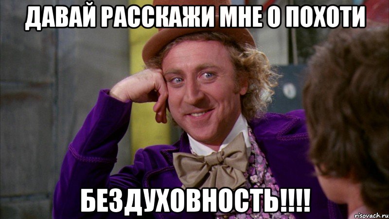 Давай расскажи мне о похоти Бездуховность!!!!, Мем Ну давай расскажи (Вилли Вонка)