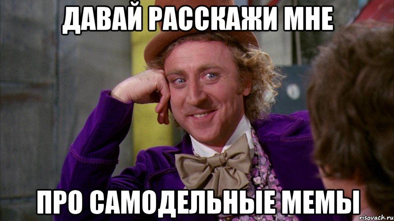 давай расскажи мне про самодельные мемы, Мем Ну давай расскажи (Вилли Вонка)