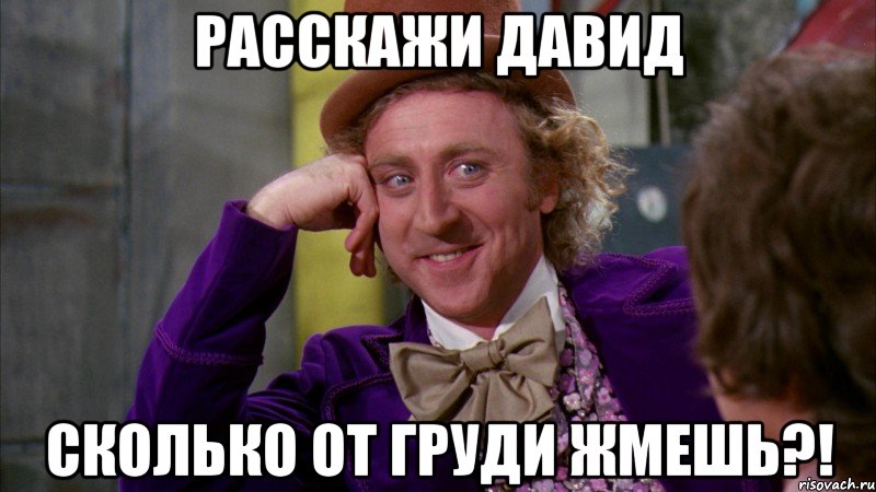 Расскажи Давид Сколько от груди жмешь?!, Мем Ну давай расскажи (Вилли Вонка)