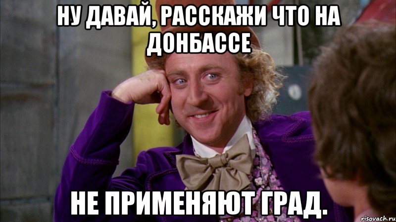 Ну давай, расскажи что на Донбассе не применяют град., Мем Ну давай расскажи (Вилли Вонка)