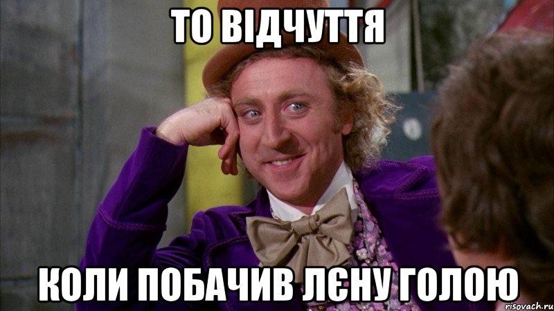 То відчуття Коли побачив Лєну голою, Мем Ну давай расскажи (Вилли Вонка)