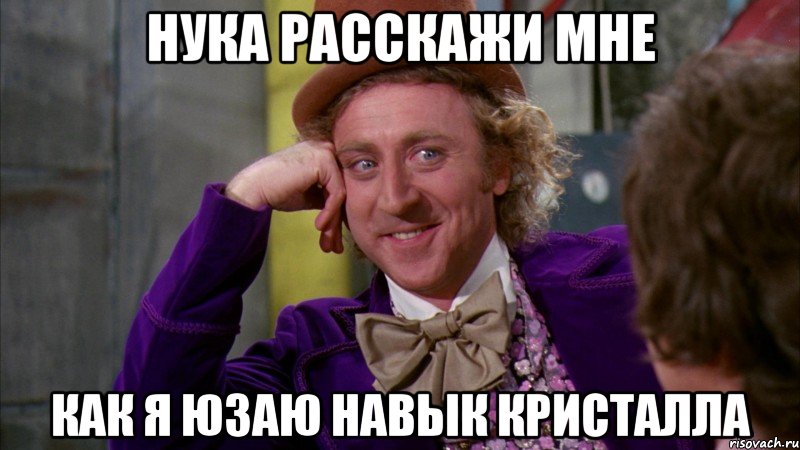 Нука расскажи мне Как я юзаю навык кристалла, Мем Ну давай расскажи (Вилли Вонка)