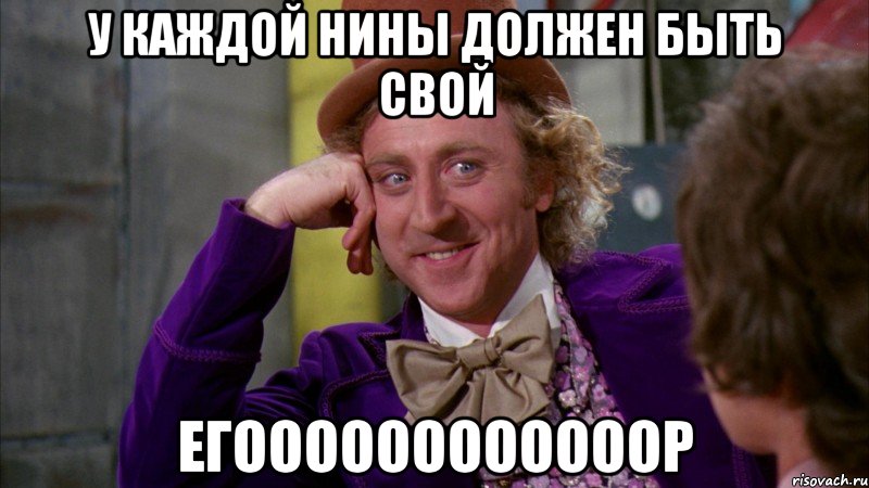 у каждой Нины должен быть свой Егоооооооооооор, Мем Ну давай расскажи (Вилли Вонка)