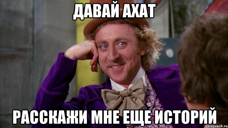 Давай Ахат Расскажи мне еще историй, Мем Ну давай расскажи (Вилли Вонка)