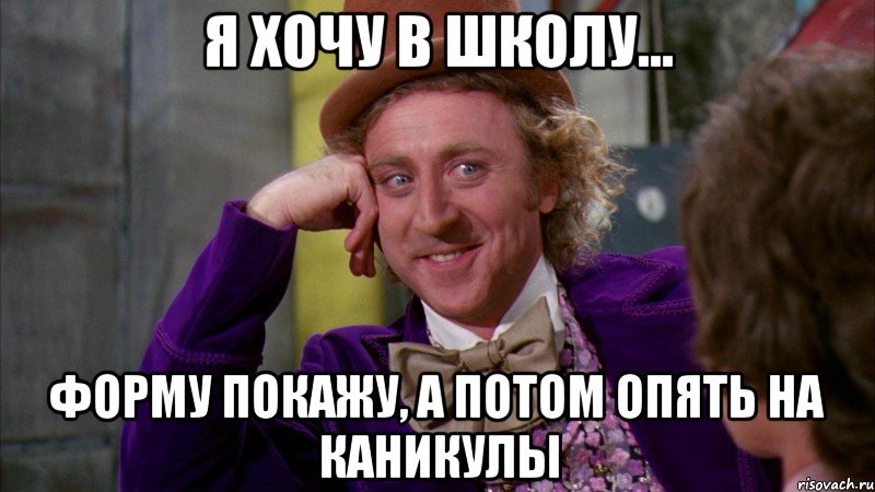 Я хочу в школу... Форму покажу, а потом опять на каникулы, Мем Ну давай расскажи (Вилли Вонка)