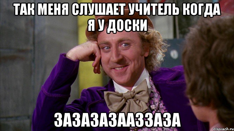 Так меня слушает учитель когда я у доски Зазазазааззаза, Мем Ну давай расскажи (Вилли Вонка)