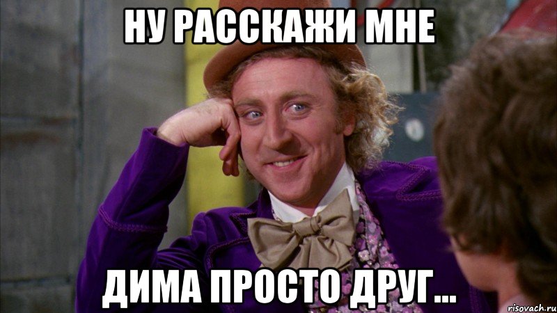 Ну расскажи мне Дима просто друг..., Мем Ну давай расскажи (Вилли Вонка)