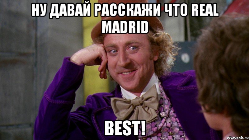 Ну давай расскажи что real madrid best!, Мем Ну давай расскажи (Вилли Вонка)