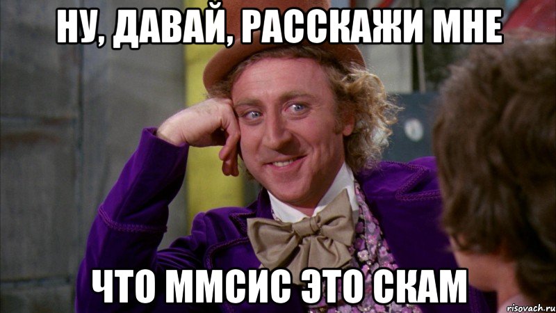 Ну, давай, расскажи мне Что ММСИС это скам, Мем Ну давай расскажи (Вилли Вонка)